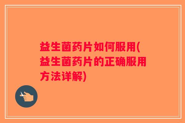 益生菌药片如何服用(益生菌药片的正确服用方法详解)