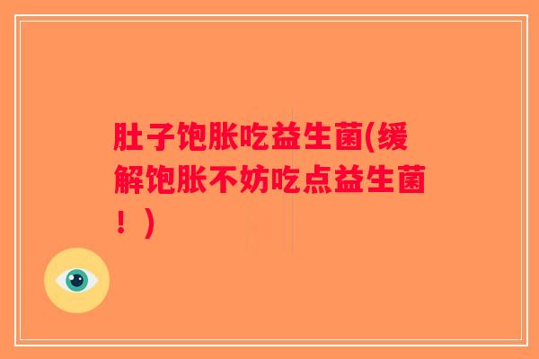 肚子饱胀吃益生菌(缓解饱胀不妨吃点益生菌！)