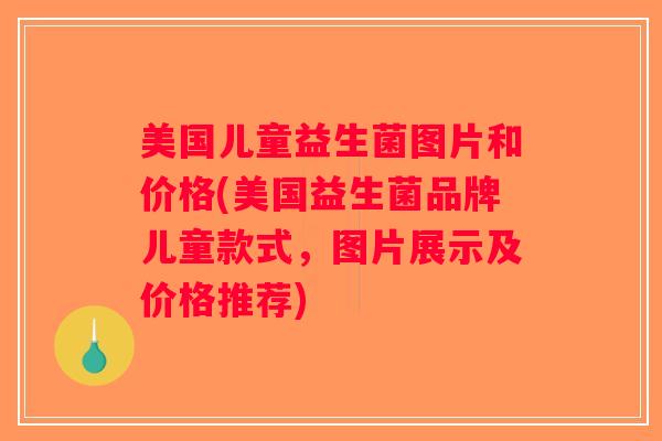 美国儿童益生菌图片和价格(美国益生菌品牌儿童款式，图片展示及价格推荐)