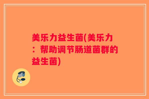 美乐力益生菌(美乐力：帮助调节肠道菌群的益生菌)