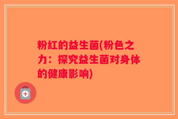 粉红的益生菌(粉色之力：探究益生菌对身体的健康影响)
