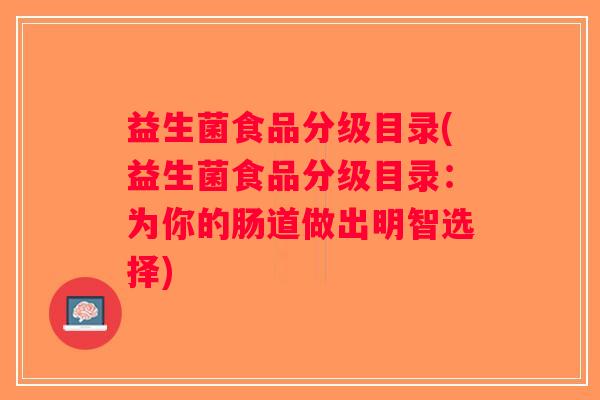 益生菌食品分级目录(益生菌食品分级目录：为你的肠道做出明智选择)