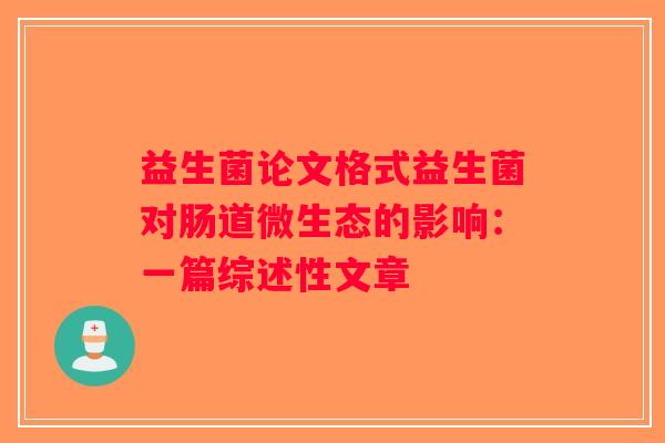 益生菌论文格式益生菌对肠道微生态的影响：一篇综述性文章