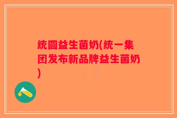 统圆益生菌奶(统一集团发布新品牌益生菌奶)