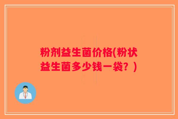 粉剂益生菌价格(粉状益生菌多少钱一袋？)