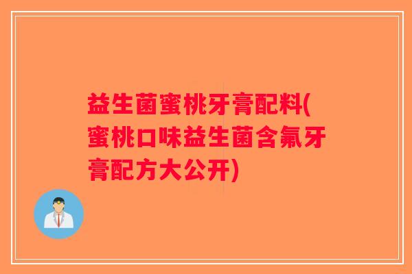 益生菌蜜桃牙膏配料(蜜桃口味益生菌含氟牙膏配方大公开)