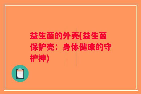 益生菌的外壳(益生菌保护壳：身体健康的守护神)
