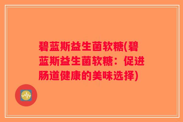 碧蓝斯益生菌软糖(碧蓝斯益生菌软糖:促进肠道健康的美味选择) 碧蓝斯益生菌软糖(碧蓝斯益生菌软糖:促进肠道健康的美味选择)