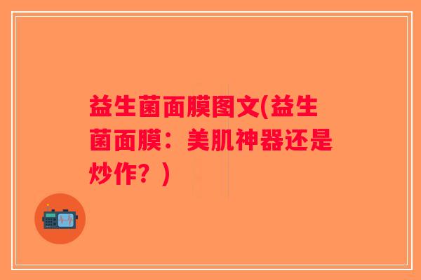 益生菌面膜图文(益生菌面膜：美肌神器还是炒作？)