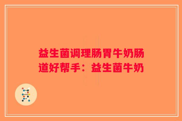 益生菌调理肠胃牛奶肠道好帮手：益生菌牛奶