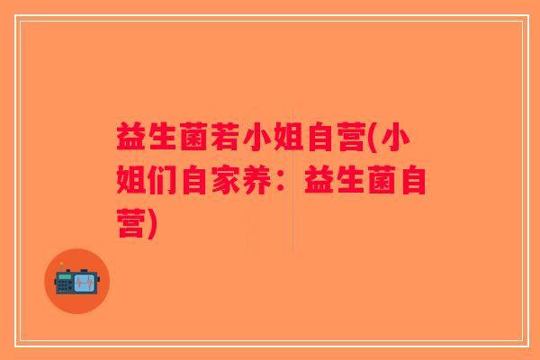益生菌若小姐自营(小姐们自家养：益生菌自营)