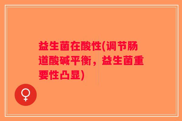 益生菌在酸性(调节肠道酸碱平衡，益生菌重要性凸显)