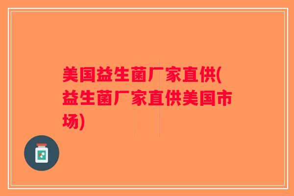 美国益生菌厂家直供(益生菌厂家直供美国市场)
