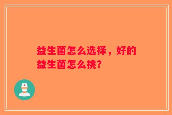 益生菌怎么选择，好的益生菌怎么挑？