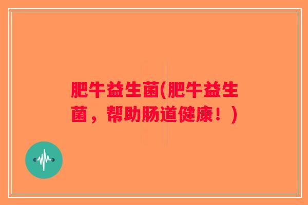 肥牛益生菌(肥牛益生菌，帮助肠道健康！)