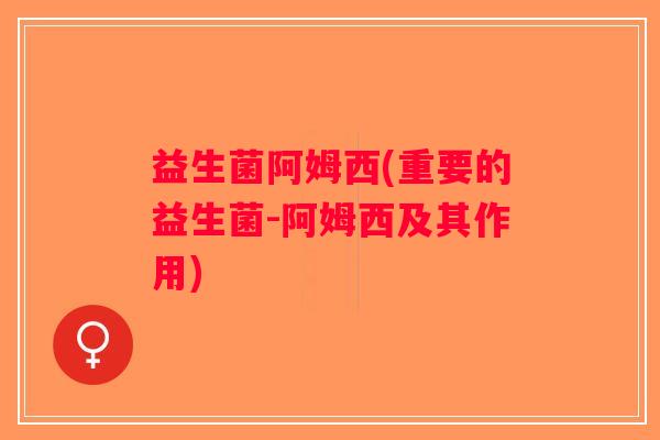 益生菌阿姆西(重要的益生菌-阿姆西及其作用)