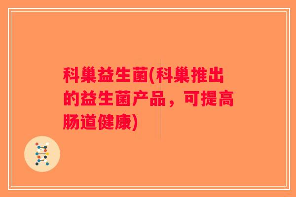科巢益生菌(科巢推出的益生菌产品，可提高肠道健康)