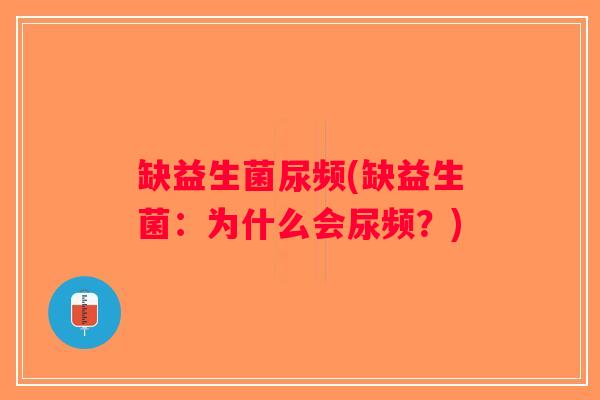 缺益生菌尿频(缺益生菌：为什么会尿频？)