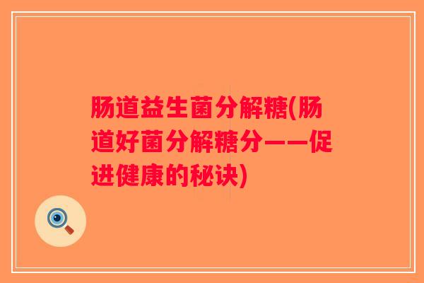 肠道益生菌分解糖(肠道好菌分解糖分——促进健康的秘诀)