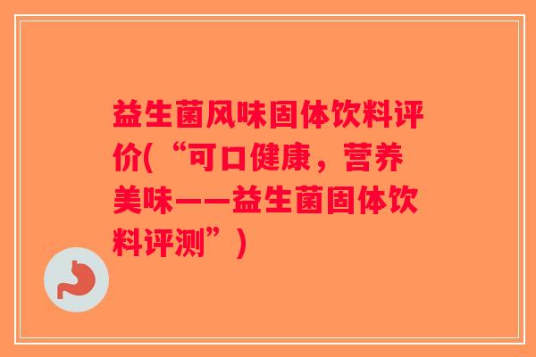 益生菌风味固体饮料评价(“可口健康，营养美味——益生菌固体饮料评测”)