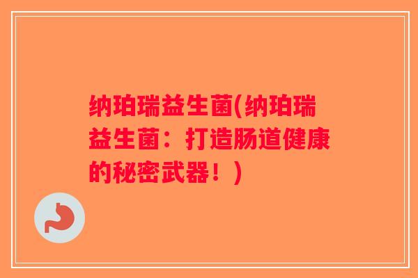 纳珀瑞益生菌(纳珀瑞益生菌：打造肠道健康的秘密武器！)