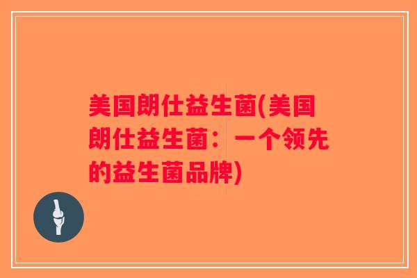 美国朗仕益生菌(美国朗仕益生菌：一个领先的益生菌品牌)