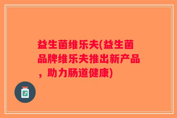 益生菌维乐夫(益生菌品牌维乐夫推出新产品，助力肠道健康)