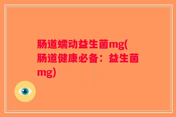 肠道蠕动益生菌mg(肠道健康必备：益生菌mg)