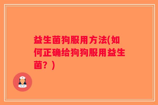 益生菌狗服用方法(如何正确给狗狗服用益生菌？)