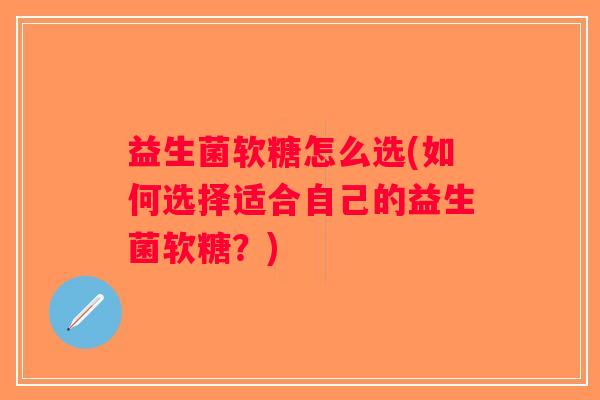 益生菌软糖怎么选(如何选择适合自己的益生菌软糖？)