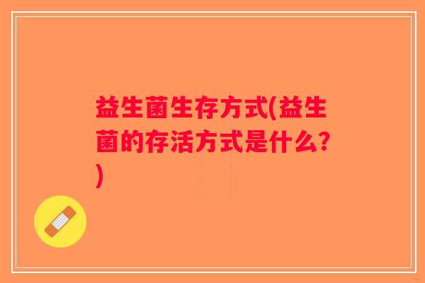 益生菌生存方式(益生菌的存活方式是什么？)