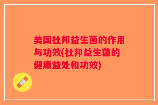 美国杜邦益生菌的作用与功效(杜邦益生菌的健康益处和功效)