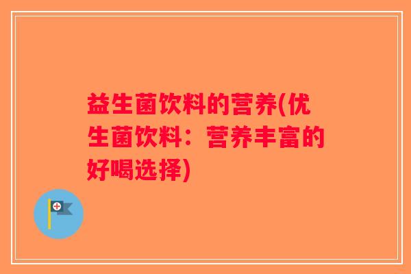 益生菌饮料的营养(优生菌饮料：营养丰富的好喝选择)