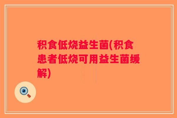 积食低烧益生菌(积食患者低烧可用益生菌缓解)
