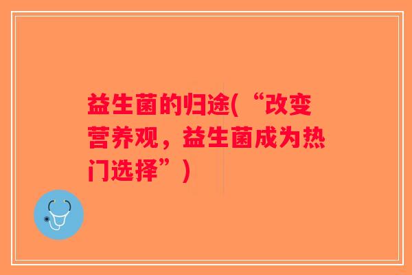益生菌的归途(“改变营养观，益生菌成为热门选择”)