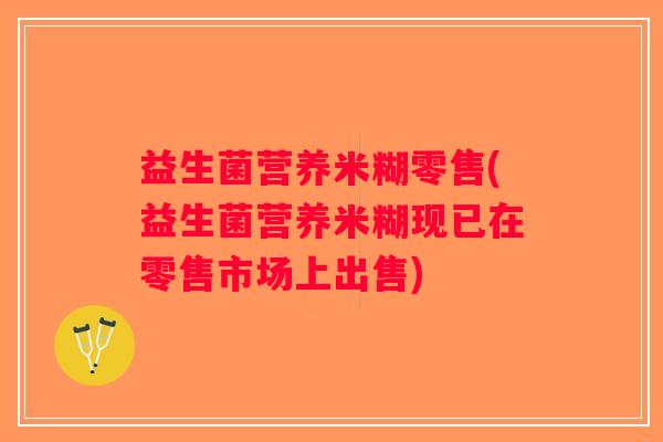益生菌营养米糊零售(益生菌营养米糊现已在零售市场上出售)