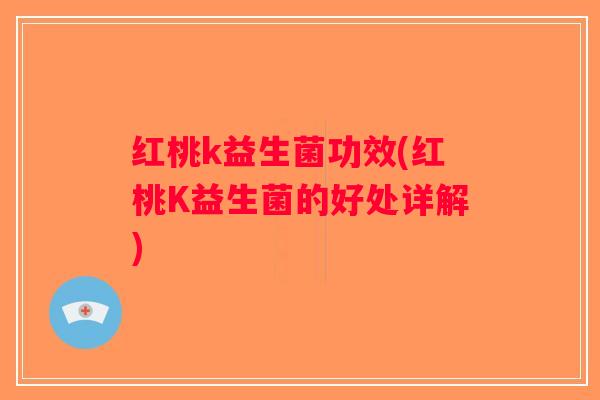 红桃k益生菌功效(红桃K益生菌的好处详解)