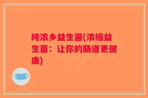 纯浓乡益生菌(浓缩益生菌：让你的肠道更健康)