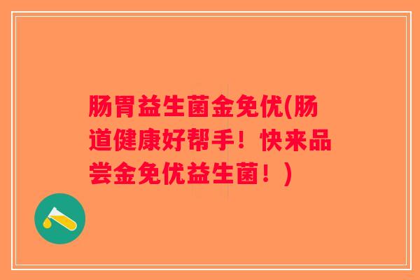 肠胃益生菌金免优(肠道健康好帮手!快来品尝金免优益生菌!) 肠胃益生菌金免优(肠道健康好帮手!快来品尝金免优益生菌!)