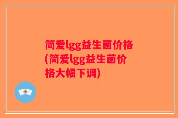 简爱lgg益生菌价格(简爱lgg益生菌价格大幅下调) 简爱lgg益生菌价格(简爱lgg益生菌价格大幅下调)