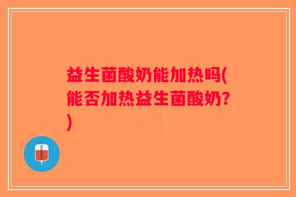益生菌酸奶能加热吗(能否加热益生菌酸奶?) 益生菌酸奶能加热吗(能否加热益生菌酸奶?)