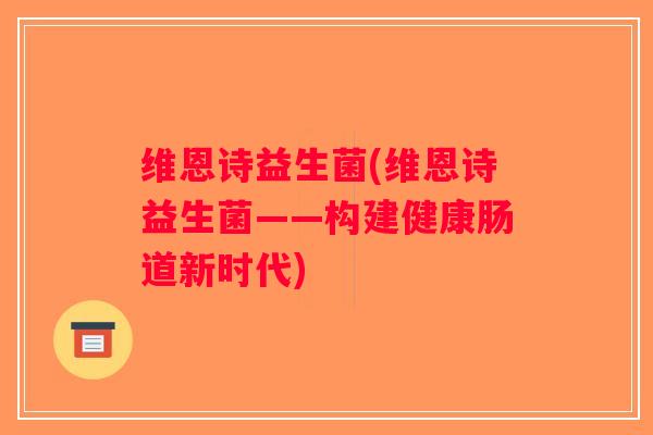 维恩诗益生菌(维恩诗益生菌——构建健康肠道新时代)