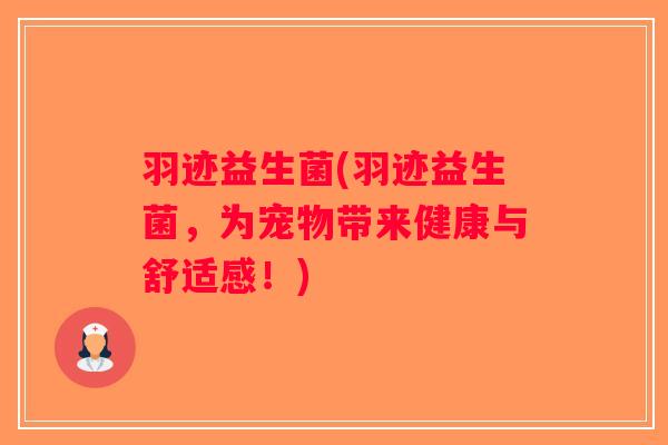 羽迹益生菌(羽迹益生菌，为宠物带来健康与舒适感！)