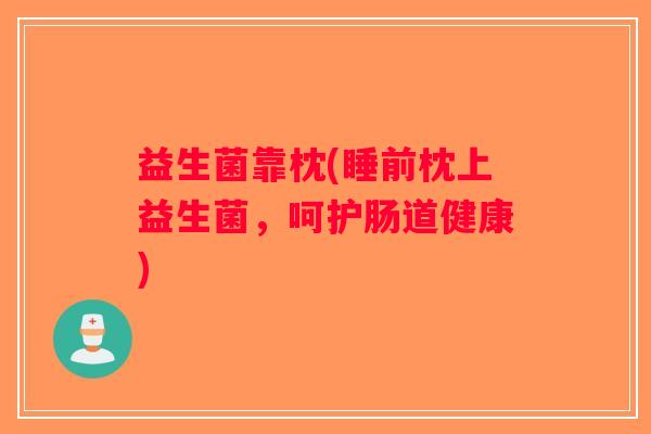益生菌靠枕(睡前枕上益生菌，呵护肠道健康)
