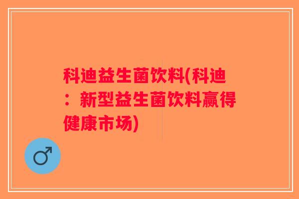 科迪益生菌饮料(科迪：新型益生菌饮料赢得健康市场)