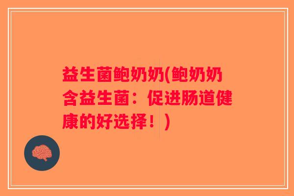 益生菌鲍奶奶(鲍奶奶含益生菌：促进肠道健康的好选择！)