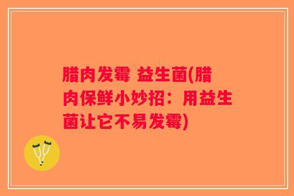 腊肉发霉 益生菌(腊肉保鲜小妙招:用益生菌让它不易发霉) 腊肉发霉 益生菌(腊肉保鲜小妙招:用益生菌让它不易发霉)