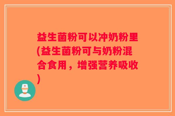 益生菌粉可以冲奶粉里(益生菌粉可与奶粉混合食用，增强营养吸收)