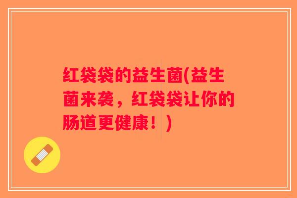 红袋袋的益生菌(益生菌来袭，红袋袋让你的肠道更健康！)