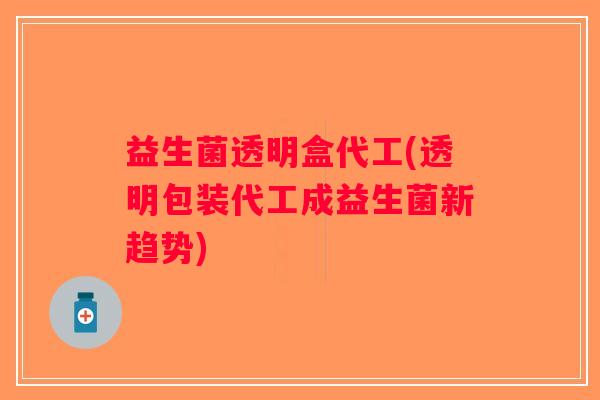 益生菌透明盒代工(透明包装代工成益生菌新趋势)